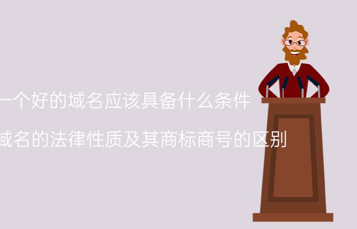 一个好的域名应该具备什么条件 简述域名的法律性质及其商标商号的区别？